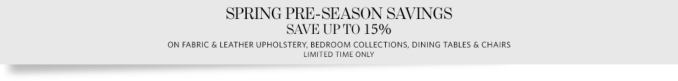 Spring Pre-Season Savings on Fabric & Leather Upholstery, Bedroom Collections, Dining Tables & Chairs