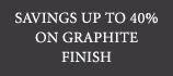 Save Up to 40% on Graphite Finish