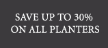 Save Up to 30% on All Planter Collections