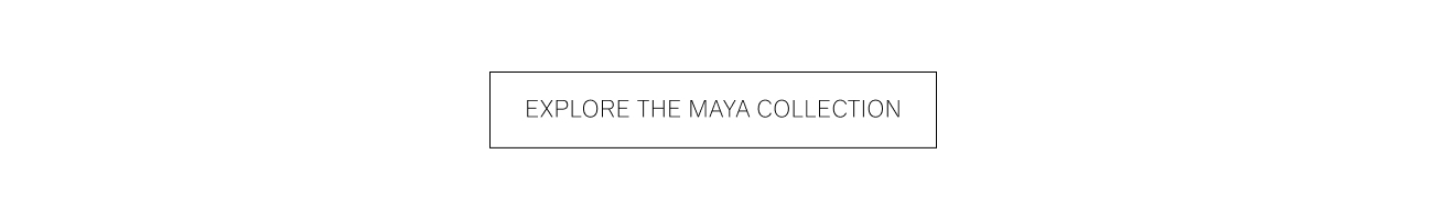 EXPLORE THE MAYA COLLECTION 