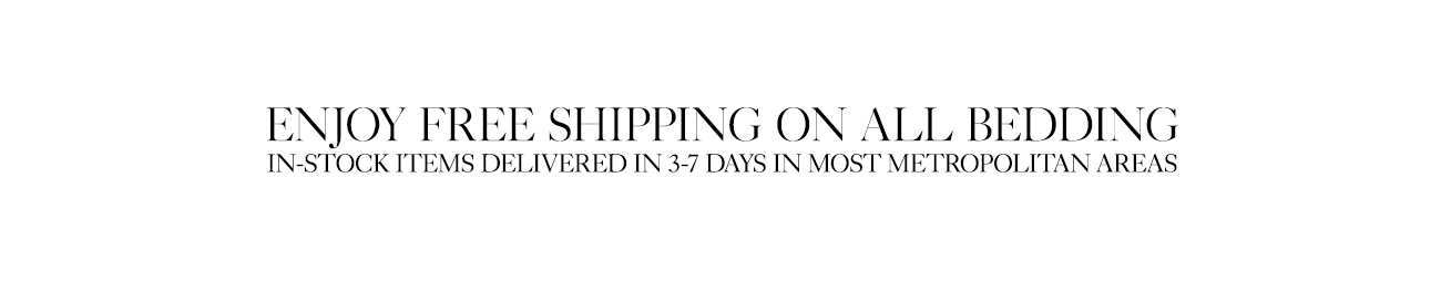 ENJOY FREL SHIPPING ON ALL BEDDING IN-STOCK ITEMS DELIVERED IN 3-7 DAYS IN MOST METROPOLITAN AREAS 