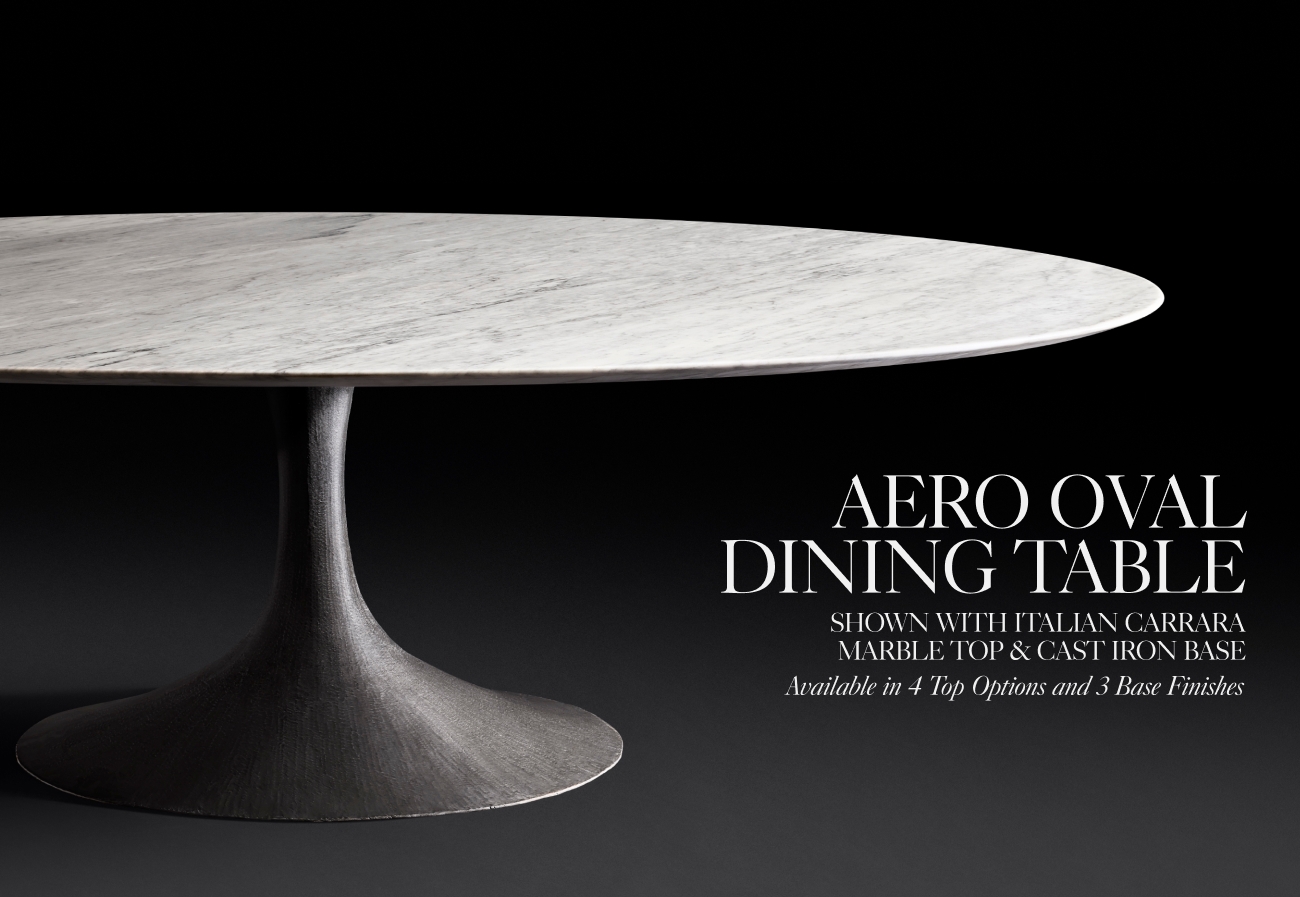  AERQO OVAL DINING TABLE SHOWN WITH ITALIAN CARRARA MARBLE TOP CAST IRON BASE Available in 5 1op Options and 3 Base Finishes 