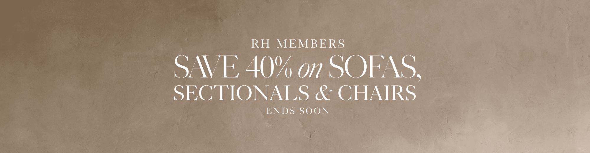 RH members save 40% on sofas, Sectionals & Chairs  for a limited time on select stocked items  as an rh member*