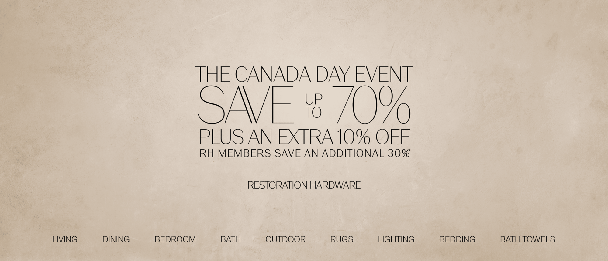 the canada day event save        70%  up to plus AN extra 10% off rh members save an additional 30% * *