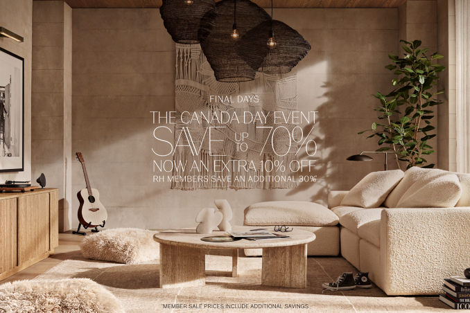 the canada day event save        70%  up to plus AN extra 10% off rh members save an additional 30% * * *member SALE PRICES include ADDITIONAL SAVINGS