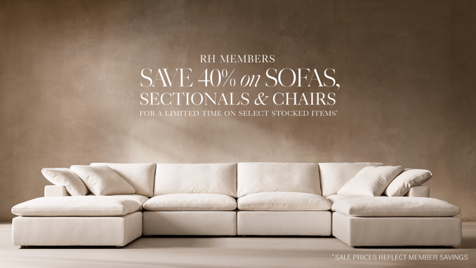 RH Members Save 40% on Sofas, Sectionals, and Chairs for a limited time on select stocked items* *Sale prices reflect member savings