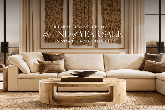 RH Members Save Up to 60%, The End of Year Sale, In Stock & Ready to Ship